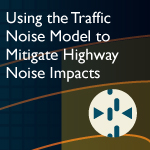 Using the Traffic Noise Model to Mitigate Highway Noise Impacts