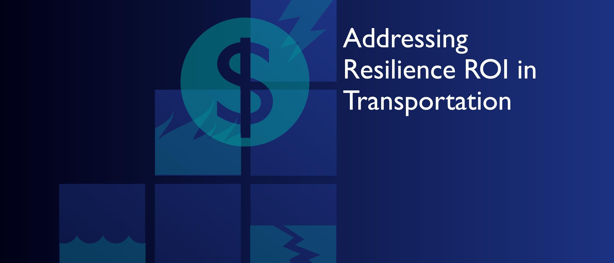 Blue and green graphic with text that says Addressing Resilience ROI in Transportation