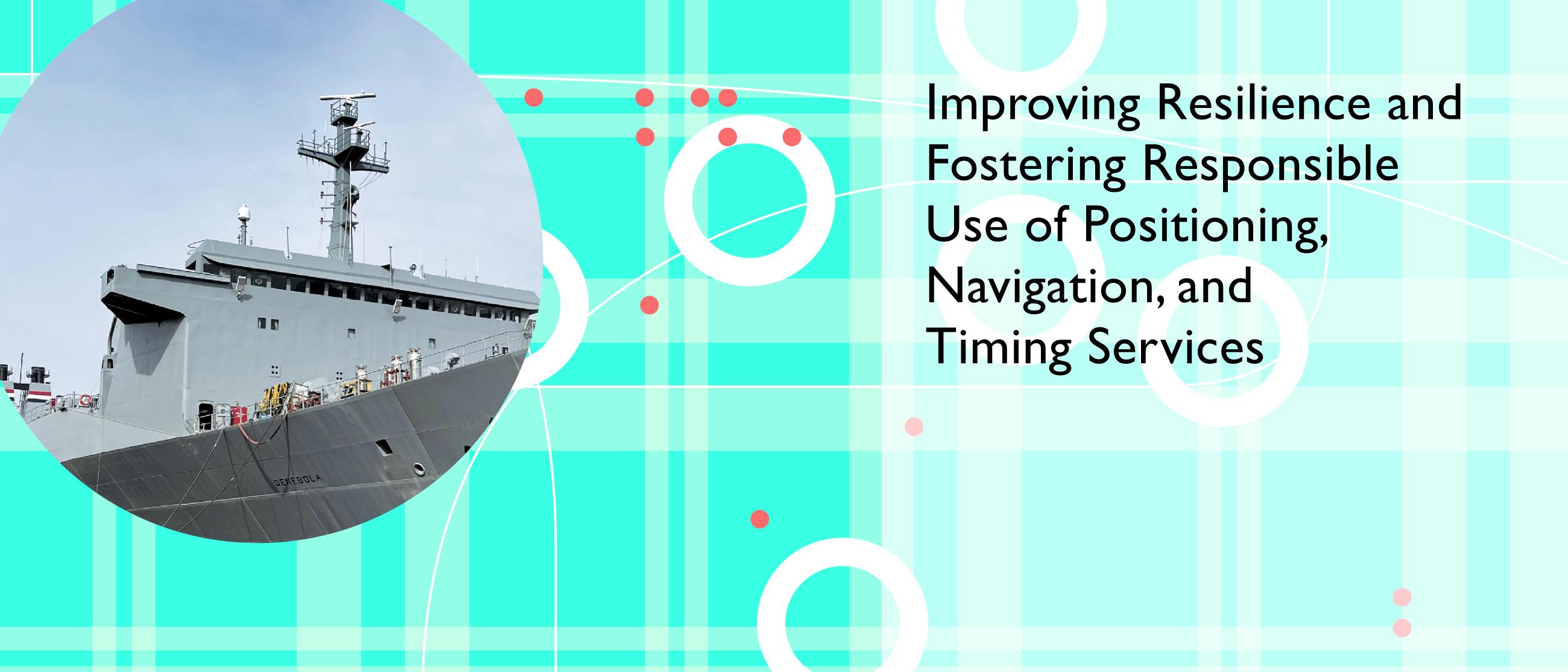 A graphic with a ship that says Improving Resilience and Fostering Responsible Use of Positioning, Navigation, and Timing Services.